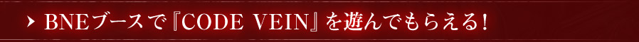BNEブースで『CODE VEIN』を遊んでもらえる！