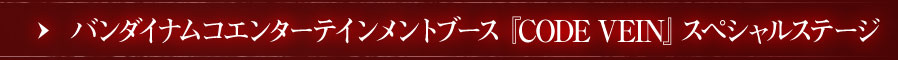 バンダイナムコエンターテインメントブース 『CODE VEIN』スペシャルステージ