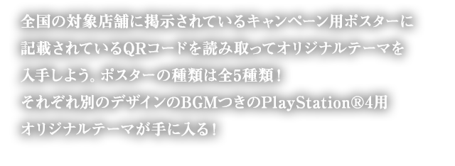 店頭に設置してある『CODE VEIN』のキャラクターポスターに表示されているQRコードを携帯やスマートフォンで読み込んで専用サイトにアクセスしよう。キャラクターポスター内に記載されている特定のキーワードを入力すると、『CODE VEIN』PlayStation®4用のオリジナルテーマ(BGM付き)がダウンロードできるプロダクトコードが手に入る!