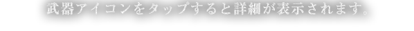 武器アイコンをタップすると詳細が表示されます。