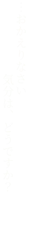…おかえりなさい。気分は、どうですか？