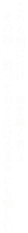 こちら側につけ、血を継ぐ者よ。その器… 放っておくにはあまりにも惜しい