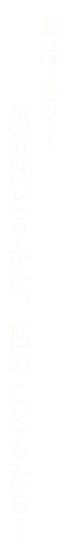 おはよう　気分はどうかな私の子供たち