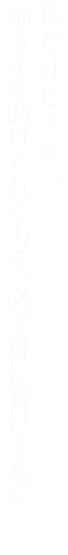 私だけじゃない　姉さんを助けられる力を、必ず身に着けるんだ…！