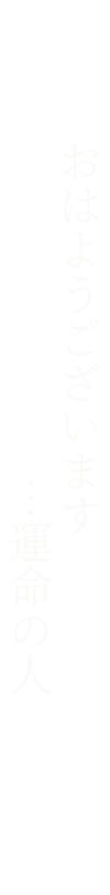 おはようございます…運命の人