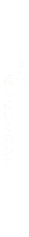 …また、殺しにいくのか？
