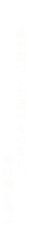…誰が傷つくか選べるのなら、俺は俺を選ぶ